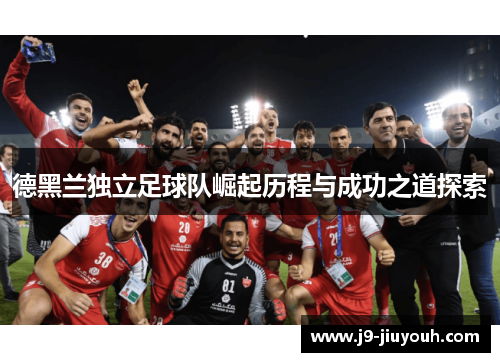 德黑兰独立足球队崛起历程与成功之道探索