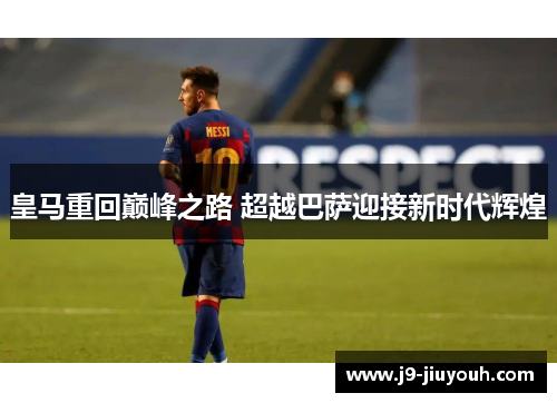 皇马重回巅峰之路 超越巴萨迎接新时代辉煌