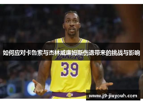 如何应对卡鲁索与杰林威廉姆斯伤退带来的挑战与影响
